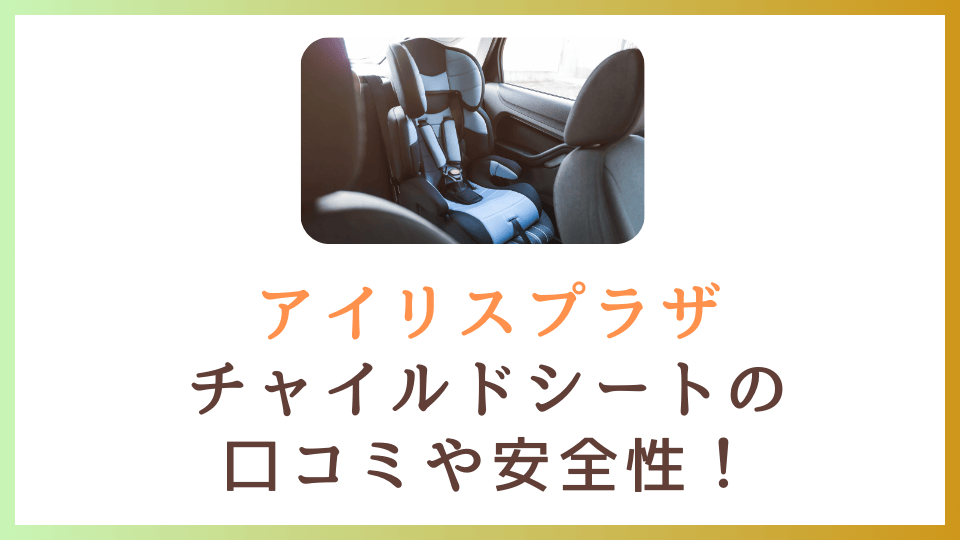 アイリスプラザチャイルドシート(ISOFIX)の口コミ評判を徹底調査！安全性が気になる