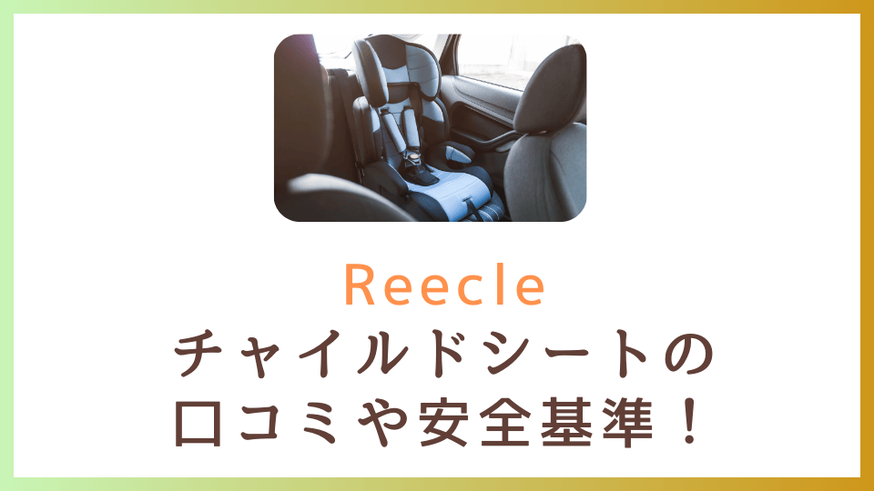 Reecleチャイルドシートの口コミや安全基準は？どこの国のメーカー？