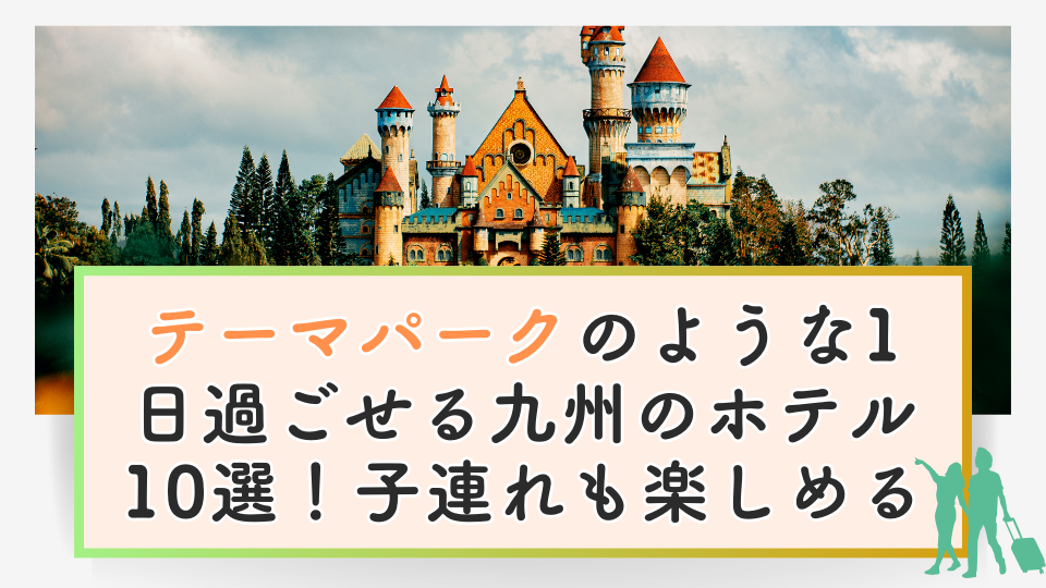 テーマパークのような九州のホテル10選！1日過ごせる子連れOKのホテルも紹介